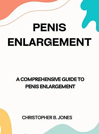 PENIS ENLARGEMENT : A Comprehensive Guide to Penis Enlargement