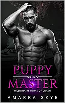 Puppy Gets a Master: Book One: A Pet Play, Age-Gap, Daddy Dom, Age play, DDlb, Kinky, Insta-Love, Billionaire, BDSM, Dom Romance Series (Billionaire Doms Of Crash 1)