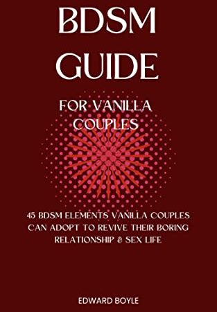 BDSM Guide for Vanilla Couples: 45 BDSM Elements Vanilla Couples Can Adopt To Revive Their Boring Relationship & Sex Life (BDSM academy series Book 4)